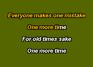 Everyone makes one mistake

One more time
For old times sake

One more time