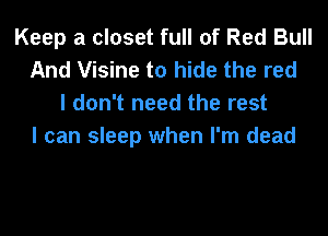 Keep a closet full of Red Bull
And Visine to hide the red
I don't need the rest
I can sleep when I'm dead