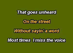 That goes unheard

On the street

Without sayin' a word

Most times Imiss the voice