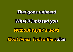 That goes unheard

What if I missed you

Without sayin' a word

Most times Imiss the voice