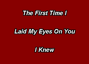 The First Time I

Laid My Eyes On You

I Knew