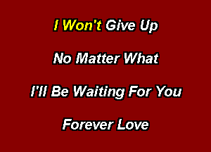 I Won't Give Up

No Matter What

I '1! Be Waiting For You

Forever Love