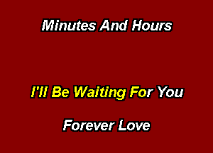 Minutes And Hours

I '1! Be Waiting For You

Forever Love