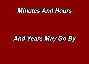 Minutes And Hours

And Years May Go By