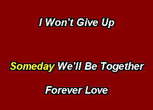 I Won't Give Up

Someday We'll Be Together

Forever Love