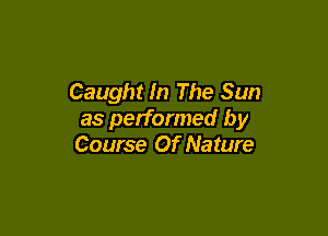 Caught In The Sun

as performed by
Course Of Nature