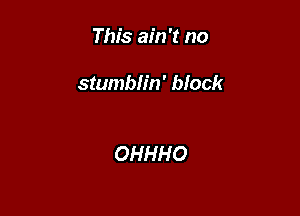 This ain't no

stumblin' block

OHHHO
