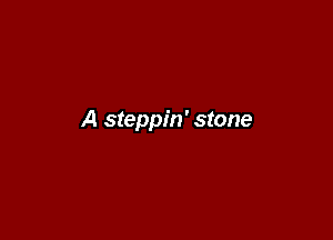 A steppin' stone