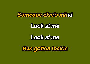 Someone eise 's mind
Look at me

Look at me

Has gotten inside