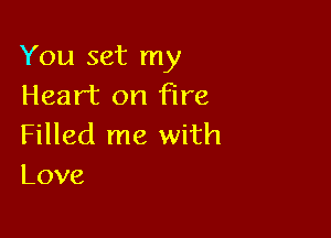 You set my
Heart on Fire

Filled me with
Love