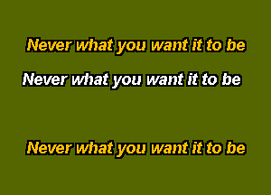 Never what you want it to be

Never what you want it to be

Never what you want it to be