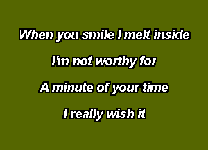 When you smile Imeit inside

Im not worthy for
A minute of your time

Ireally wish it