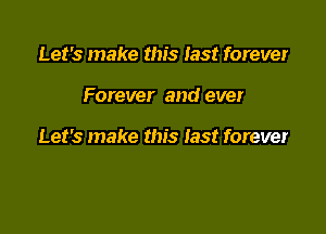 Let's make this last forever

Forever and ever

Let's make this last forever