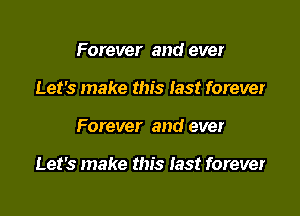 Forever and ever
Let's make this last forever

Forever and ever

Let's make this Iast forever