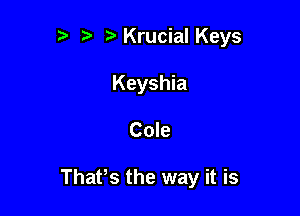 ?' t KrucialKeys
Keyshia

Cole

ThaPs the way it is