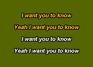 I want you to know
Yeah I want you to know

I want you to know

Yeah I want you to know