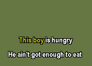 This boy is hungry

He ain't got enough to eat