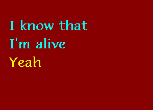 I know that
I'm alive

Yeah