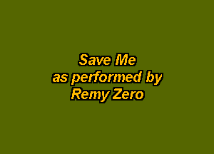 Save Me

as performed by
Rem y Zero