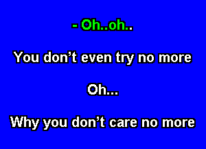 - Oh..0h..

You donot even try no more

Oh...

Why you donot care no more