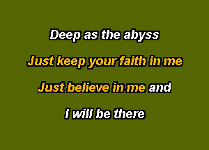 Deep as the abyss

Just keep your faith in me

Just believe in me and

I will be there