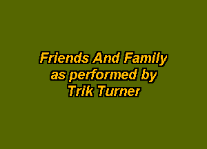 Friends And Family

as performed by
Trik Turner