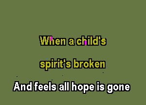 When a child's

Spirit's broken

And feels all hope is gone