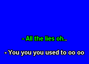 - All the lies oh..

- You you you used to 00 oo