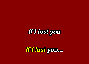 If I lost you

If I lost you...