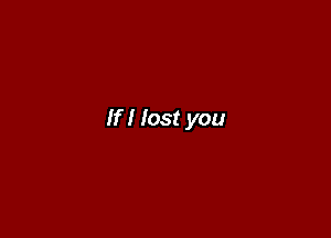 If I lost you