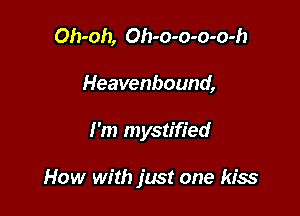 Oh-oh, Oh-o-o-o-o-h
Heavenbound,

I'm mystified

How with just one kiss