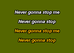 Never gonna stop me

Never gonna stop

Never gonna stop me

Never gonna stop