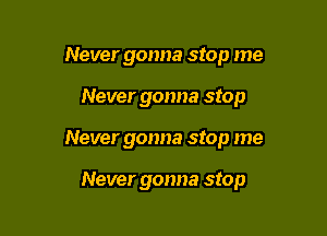 Never gonna stop me

Never gonna stop

Never gonna stop me

Never gonna stop
