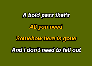 A bold pass that's
AI! you need

Somehow here is gone

And I don? need to fa out