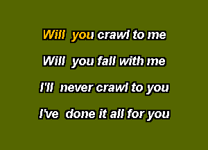 W!!! you crew! to me
Wilt you fall Mthme

I'll never crew! to you

I've done it an for you