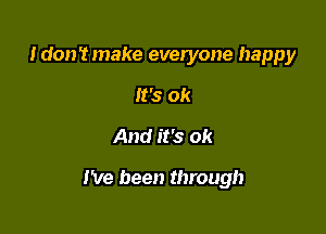 I don't make everyone happy
It's ok
And it's ok

I've been through