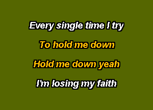 Every singte time I try

To hold me down
Hold me down yeah

)1 losing my faith