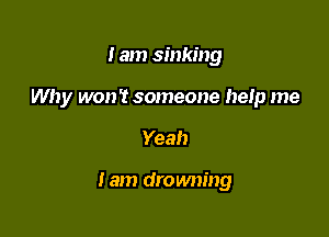 I am sinking

Why won? someone hetp me

Yeah

lam dromwing