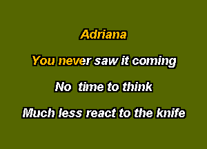 Adriana

You never saw it coming

No time to think

Much less react to the knife