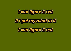 I can figure it out

If! put my mind to it

I can figure it out