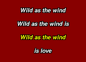 Wild as the wind

Wiid as the Wind is

Wild as the wind

1's love