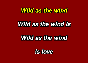 Wild as the wind

Wiid as the Wind is

Wild as the wind

1's love