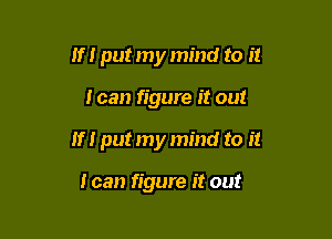 If I put my mind to it

I can figure It out

IfI put my mind to It

I can figure it out