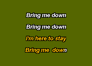 Bring me down

Bring me down

I'm here to stay

Bring me down