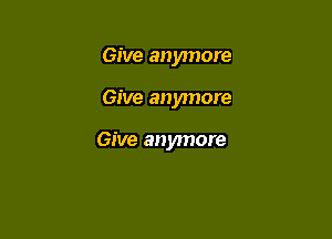 Give anymore

Give anymore

Give anymore