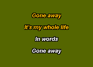Gone away

It's my whofe life

In words

Gone away