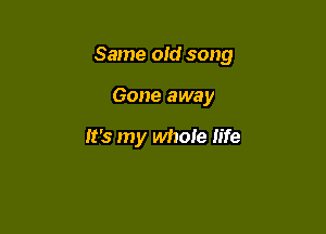 Same old song

Gone away

It's my whole life