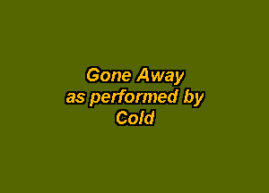 Gone Away

as performed by
Cold