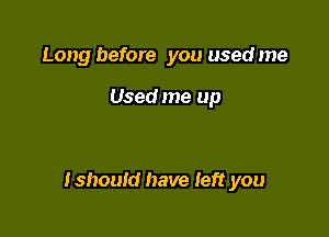 Long before you used me

Used me up

tshouid have Ieft you