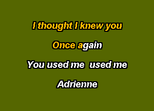 I thought I knew you

Once again

You used me used me

Adrienne